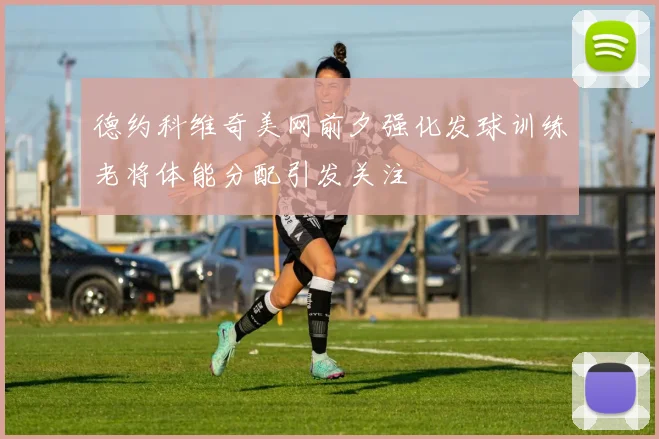 德约科维奇美网前夕强化发球训练老将体能分配引发关注