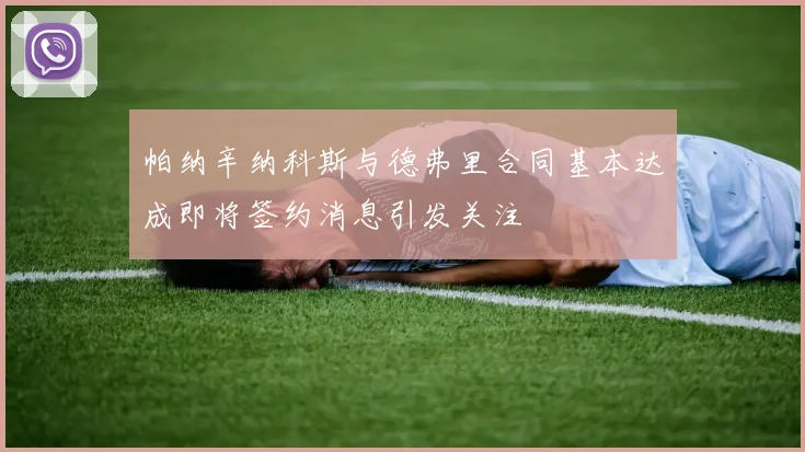帕纳辛纳科斯与德弗里合同基本达成即将签约消息引发关注
