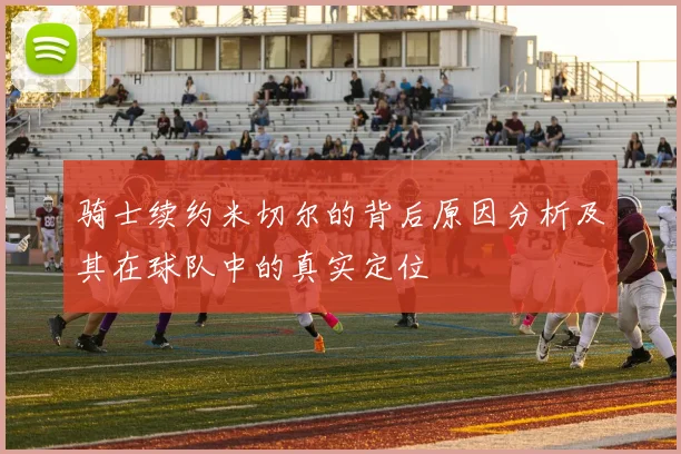 骑士续约米切尔的背后原因分析及其在球队中的真实定位