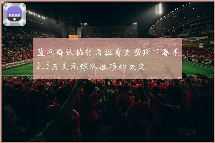 篮网确认执行马拉奇史密斯下赛季215万美元球队选项的决定