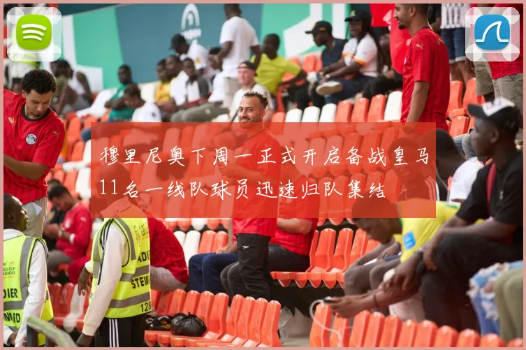 穆里尼奥下周一正式开启备战皇马11名一线队球员迅速归队集结