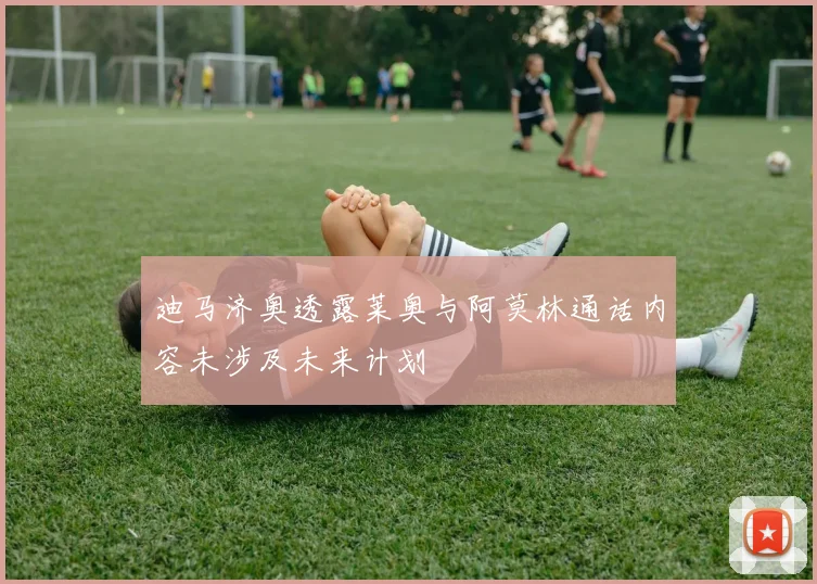 迪马济奥透露莱奥与阿莫林通话内容未涉及未来计划