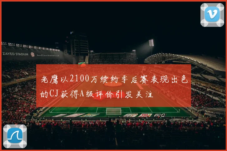 老鹰以2100万续约季后赛表现出色的CJ获得A级评价引发关注