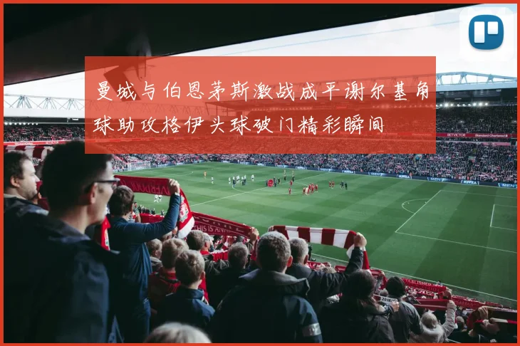 曼城与伯恩茅斯激战成平谢尔基角球助攻格伊头球破门精彩瞬间