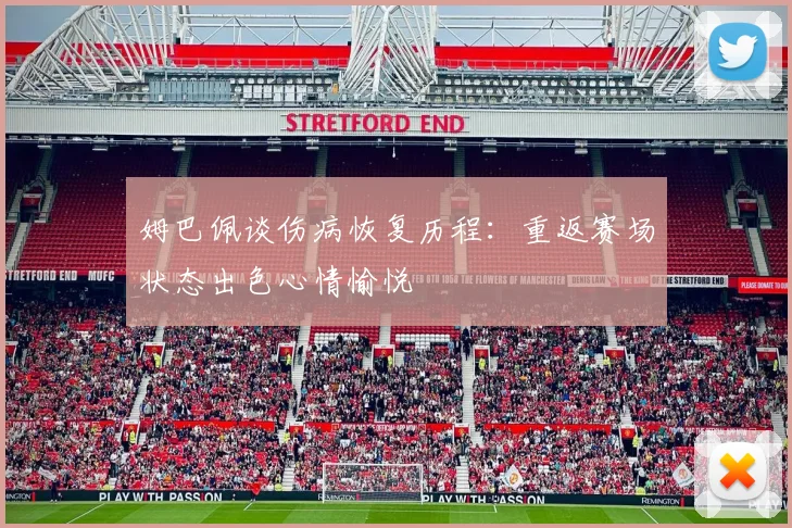 姆巴佩谈伤病恢复历程：重返赛场状态出色心情愉悦